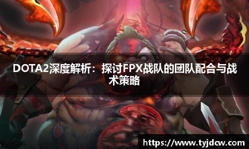 必赢电竞DOTA2深度解析：探讨FPX战队的团队配合与战术策略